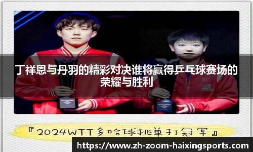丁祥恩与丹羽的精彩对决谁将赢得乒乓球赛场的荣耀与胜利