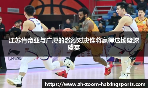 江苏肯帝亚与广厦的激烈对决谁将赢得这场篮球盛宴