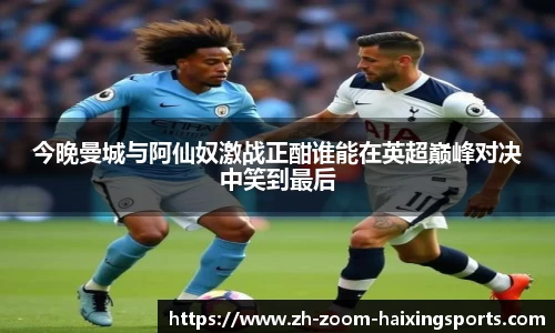 今晚曼城与阿仙奴激战正酣谁能在英超巅峰对决中笑到最后