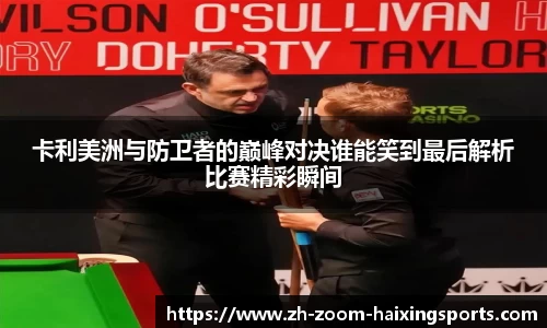 卡利美洲与防卫者的巅峰对决谁能笑到最后解析比赛精彩瞬间