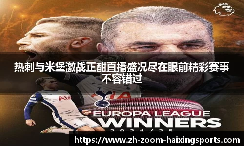热刺与米堡激战正酣直播盛况尽在眼前精彩赛事不容错过