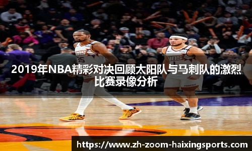 2019年NBA精彩对决回顾太阳队与马刺队的激烈比赛录像分析