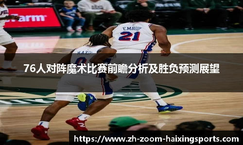 76人对阵魔术比赛前瞻分析及胜负预测展望