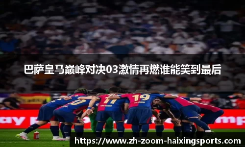 巴萨皇马巅峰对决03激情再燃谁能笑到最后
