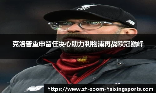 克洛普重申留任决心助力利物浦再战欧冠巅峰