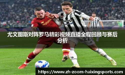 尤文图斯对阵罗马精彩视频直播全程回顾与赛后分析