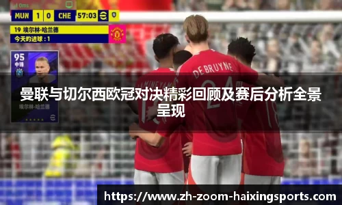 曼联与切尔西欧冠对决精彩回顾及赛后分析全景呈现