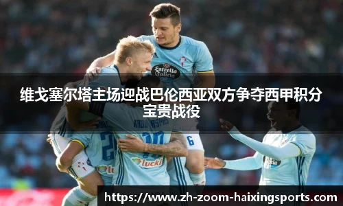维戈塞尔塔主场迎战巴伦西亚双方争夺西甲积分宝贵战役