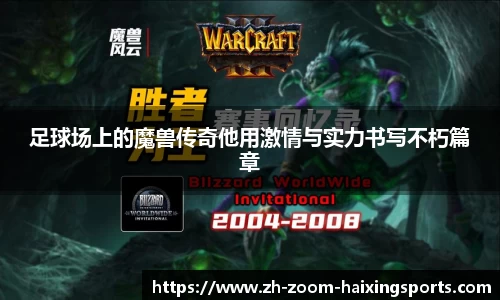 足球场上的魔兽传奇他用激情与实力书写不朽篇章