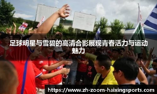 足球明星与雪碧的高清合影展现青春活力与运动魅力