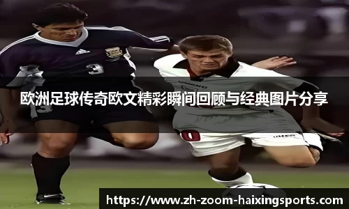 欧洲足球传奇欧文精彩瞬间回顾与经典图片分享