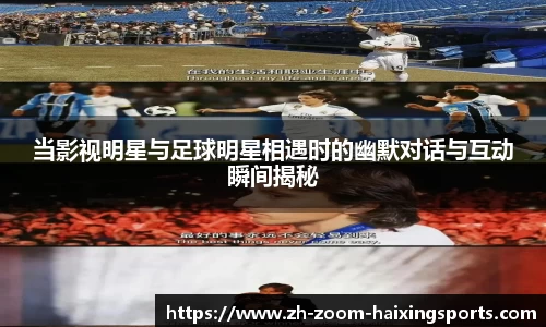 当影视明星与足球明星相遇时的幽默对话与互动瞬间揭秘
