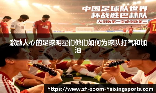 激励人心的足球明星们他们如何为球队打气和加油