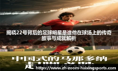 揭晓22号背后的足球明星是谁他在球场上的传奇故事与成就解析