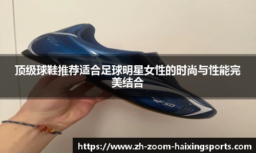 顶级球鞋推荐适合足球明星女性的时尚与性能完美结合